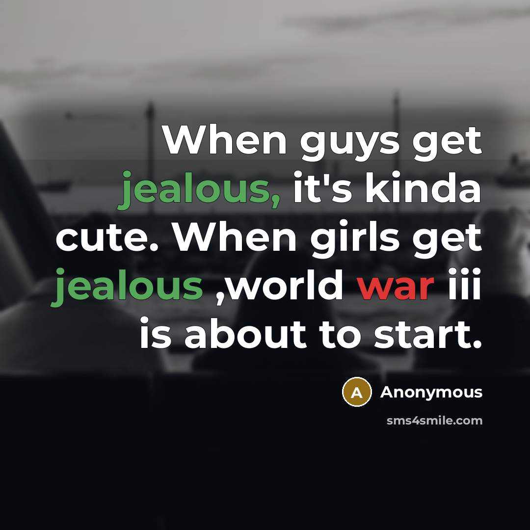 “When guys get jealous, it's kinda cute. When girls get jealous ,world war iii is about to start.” quote by Anonymous