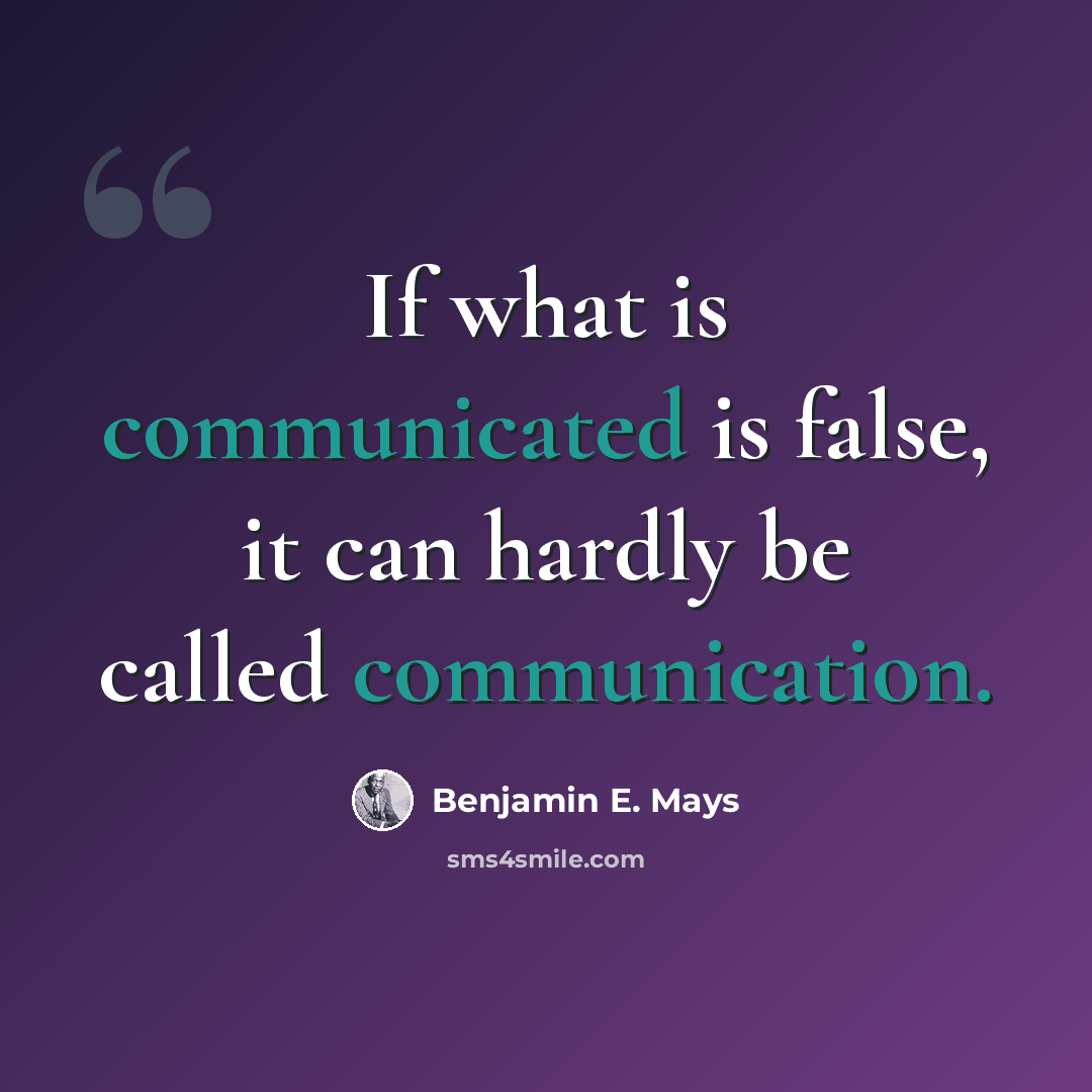 “If what is communicated is false, it can hardly be called communication.” quote by Benjamin E. Mays