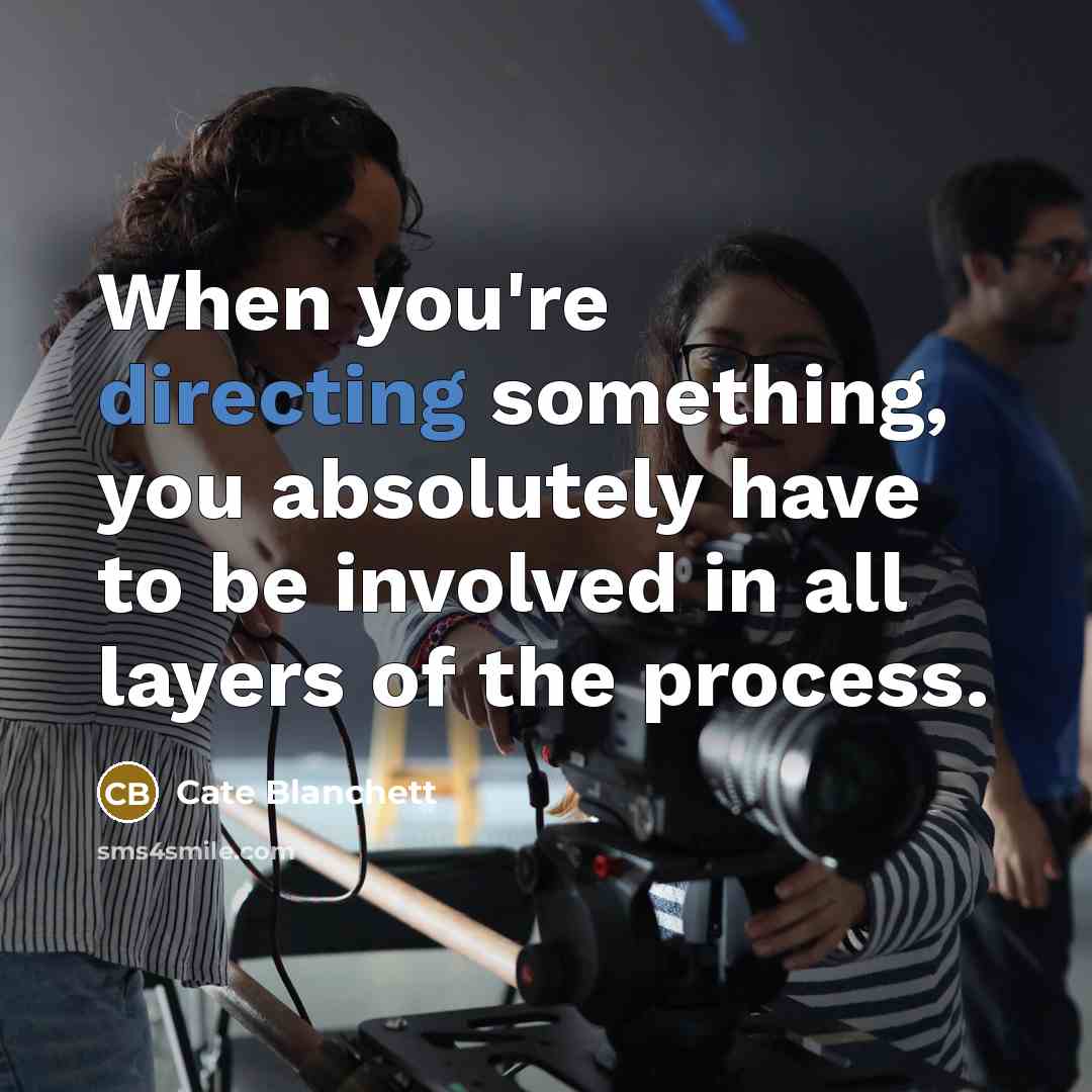 “When you're directing something, you absolutely have to be involved in all layers of the process.” quote by Cate Blanchett