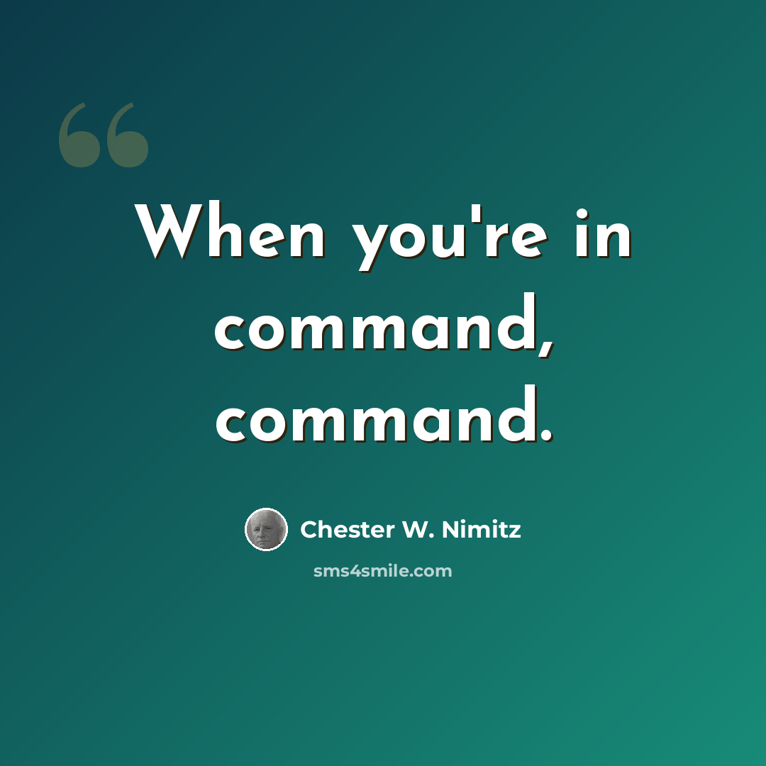 “When you're in command, command.” quote by Chester W. Nimitz