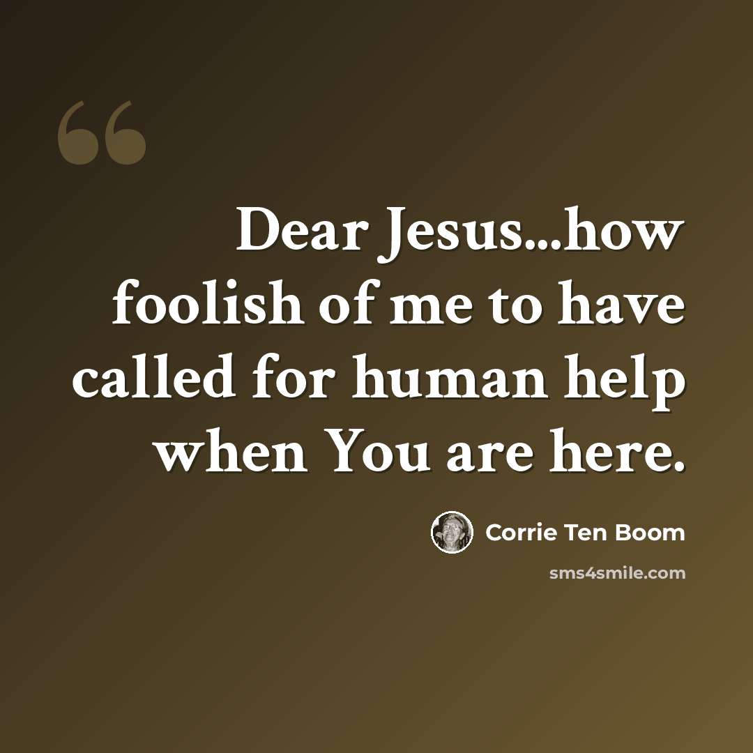 “Dear Jesus...how foolish of me to have called for human help when You are here.” quote by Corrie Ten Boom