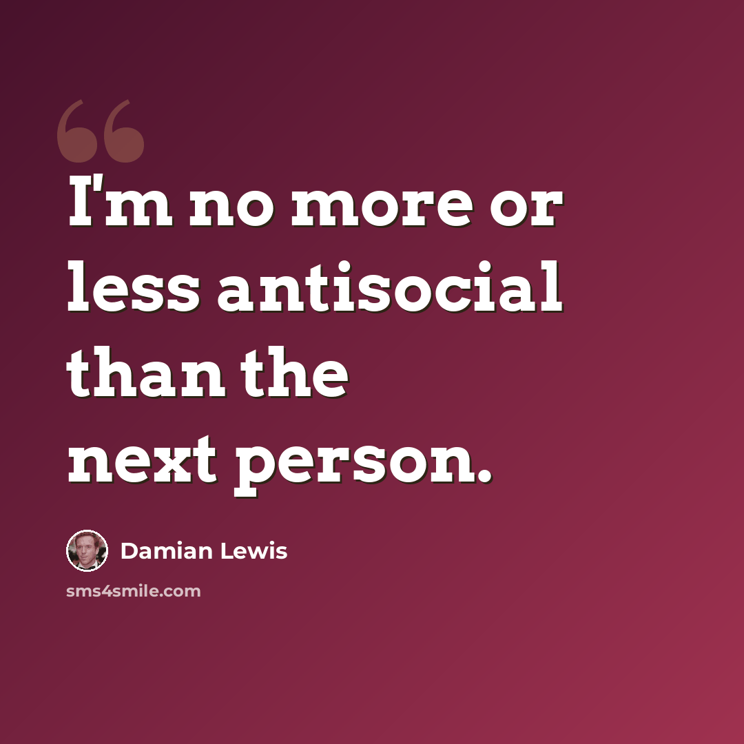 “I'm no more or less antisocial than the next person.” quote by Damian Lewis