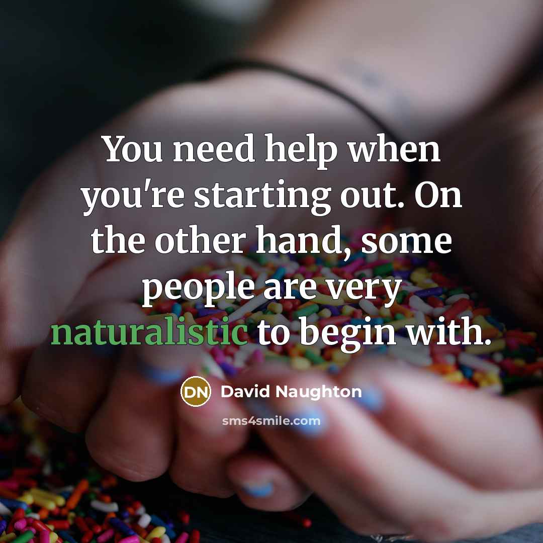 “You need help when you're starting out. On the other hand, some people are very naturalistic to begin with.” quote by David Naughton