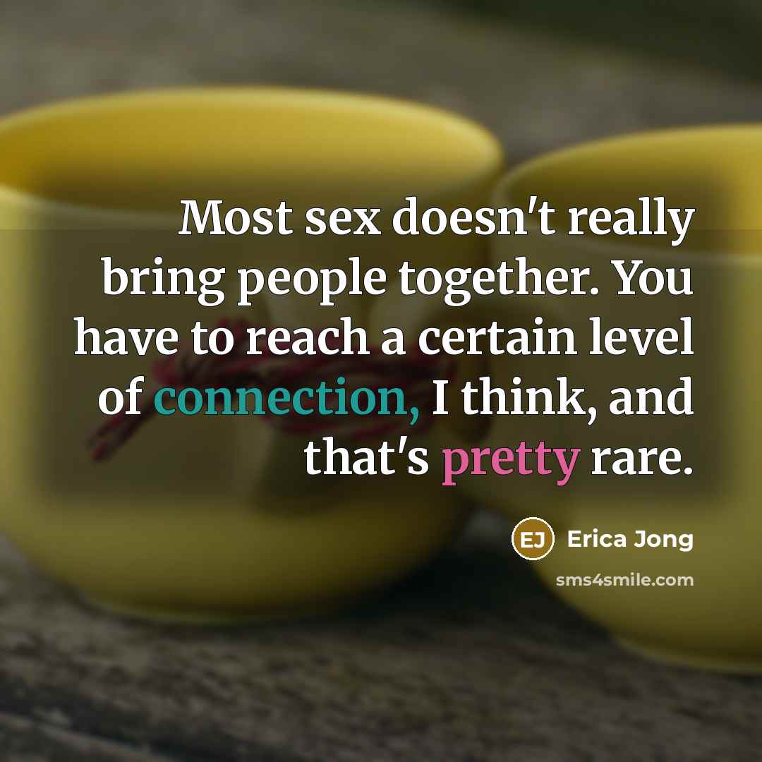 “Most sex doesn't really bring people together. You have to reach a certain level of connection, I think, and that's pretty rare.” quote by Erica Jong