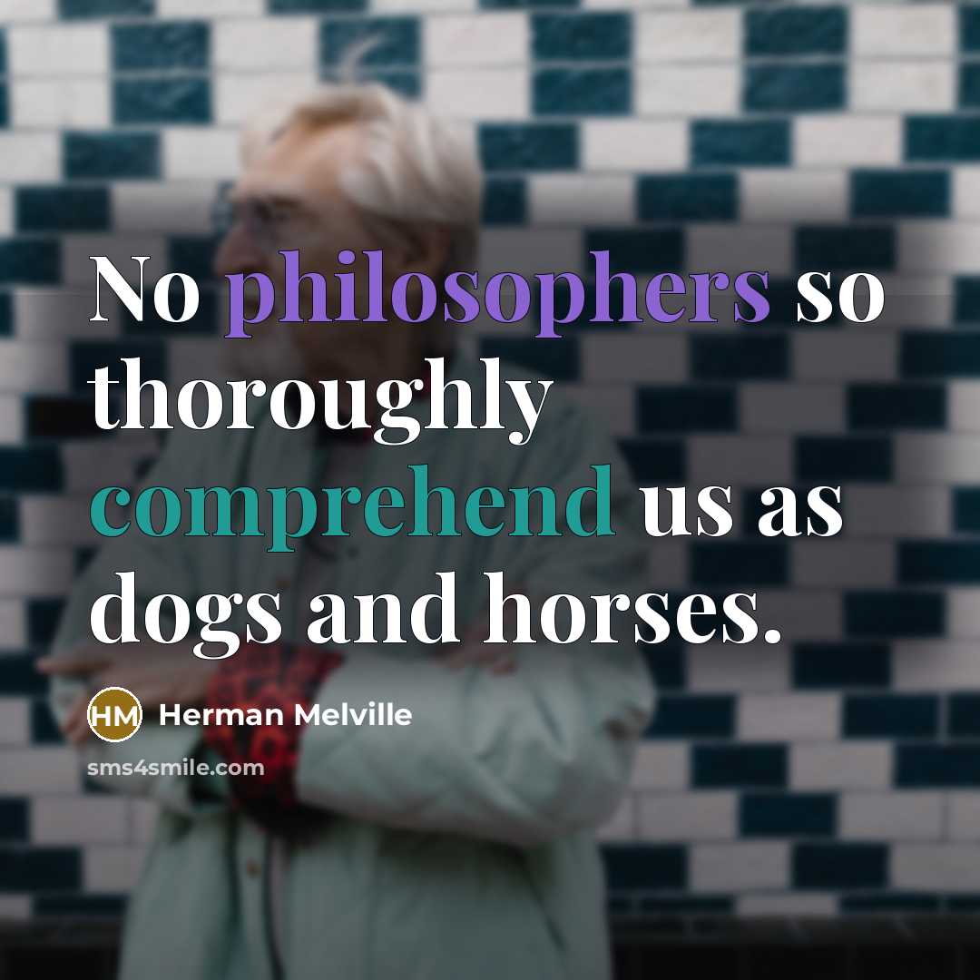 “No philosophers so thoroughly comprehend us as dogs and horses.” quote by Herman Melville