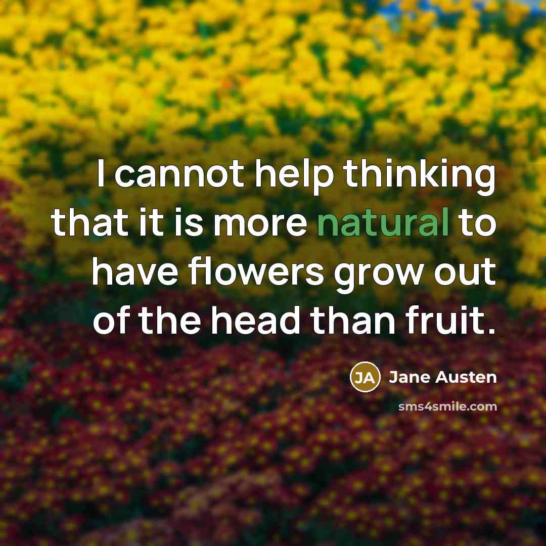 “I cannot help thinking that it is more natural to have flowers grow out of the head than fruit.” quote by Jane Austen