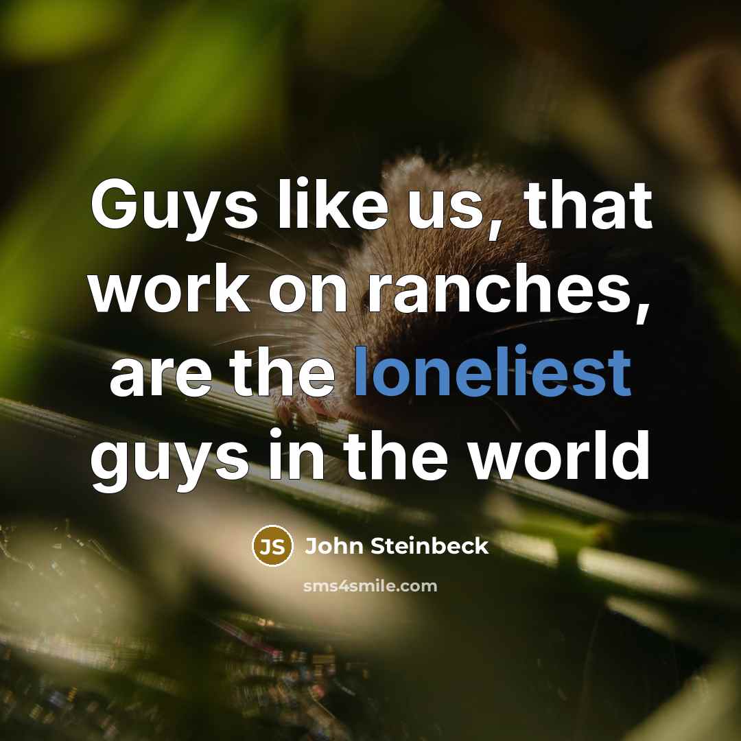 “Guys like us, that work on ranches, are the loneliest guys in the world” quote by John Steinbeck