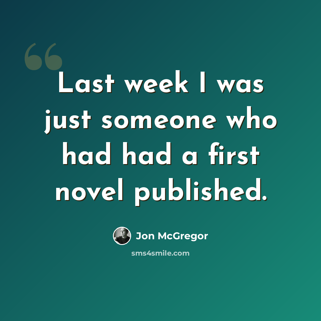 “Last week I was just someone who had had a first novel published.” quote by Jon McGregor