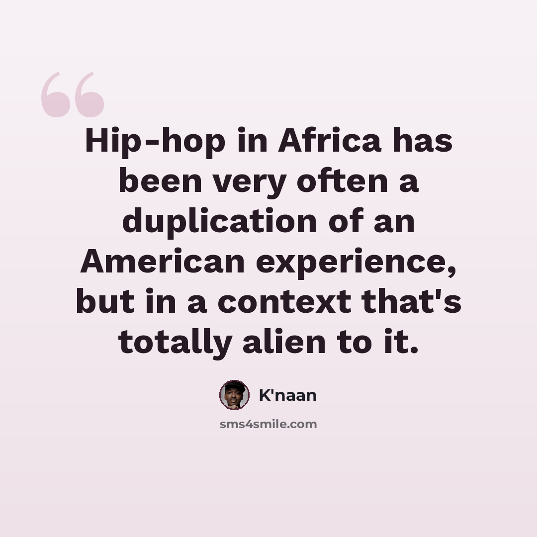 “Hip-hop in Africa has been very often a duplication of an American experience, but in a context that's totally alien to it.” quote by K'naan