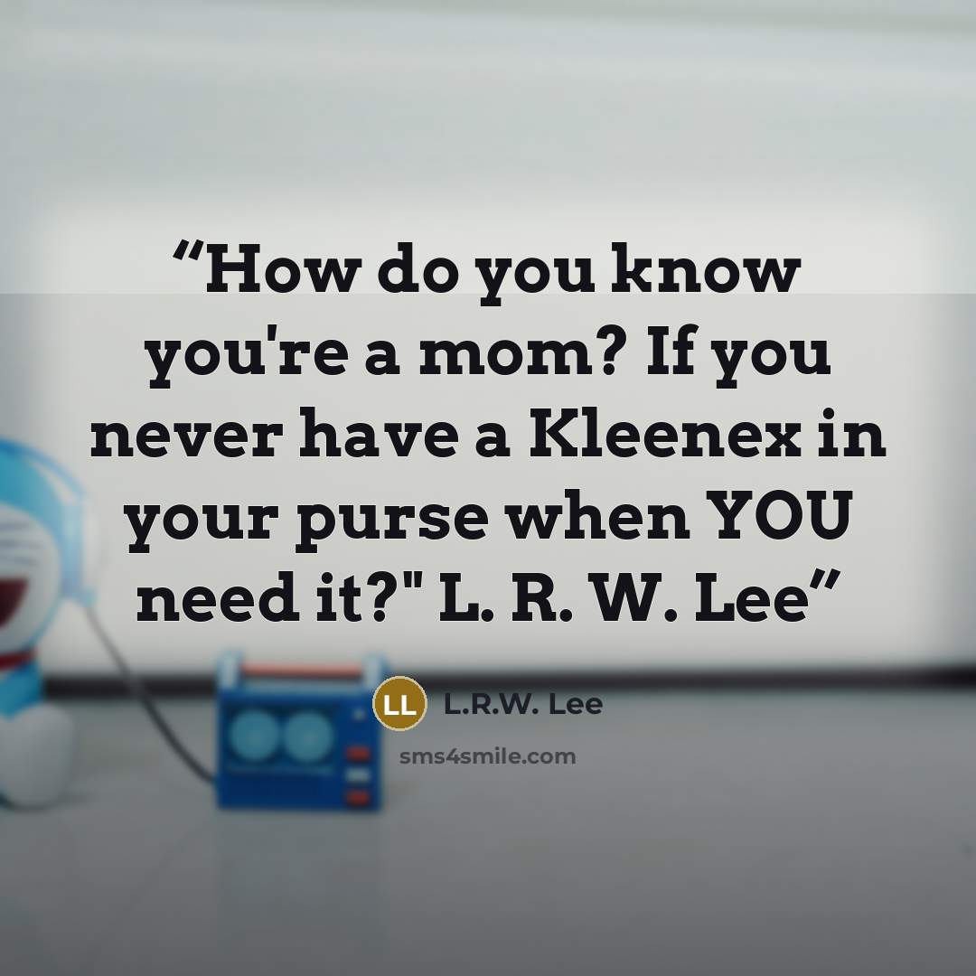 “How do you know you're a mom? If you never have a Kleenex in your purse when YOU need it?" L. R. W. Lee” quote by L.R.W. Lee
