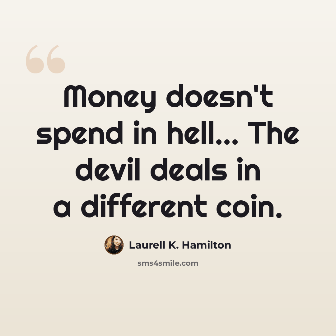 “Money doesn't spend in hell… The devil deals in a different coin.” quote by Laurell K. Hamilton