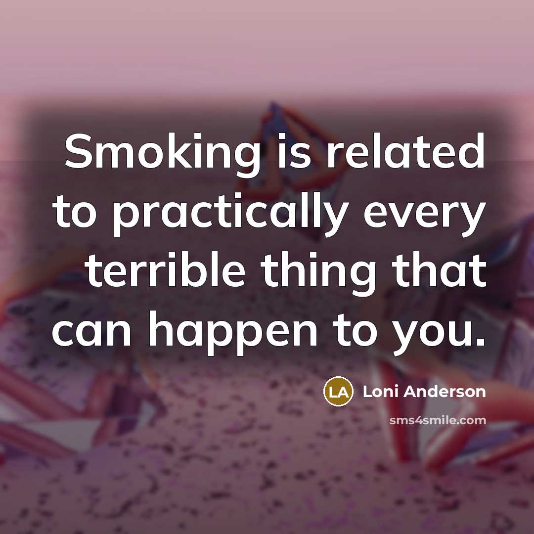 “Smoking is related to practically every terrible thing that can happen to you.” quote by Loni Anderson
