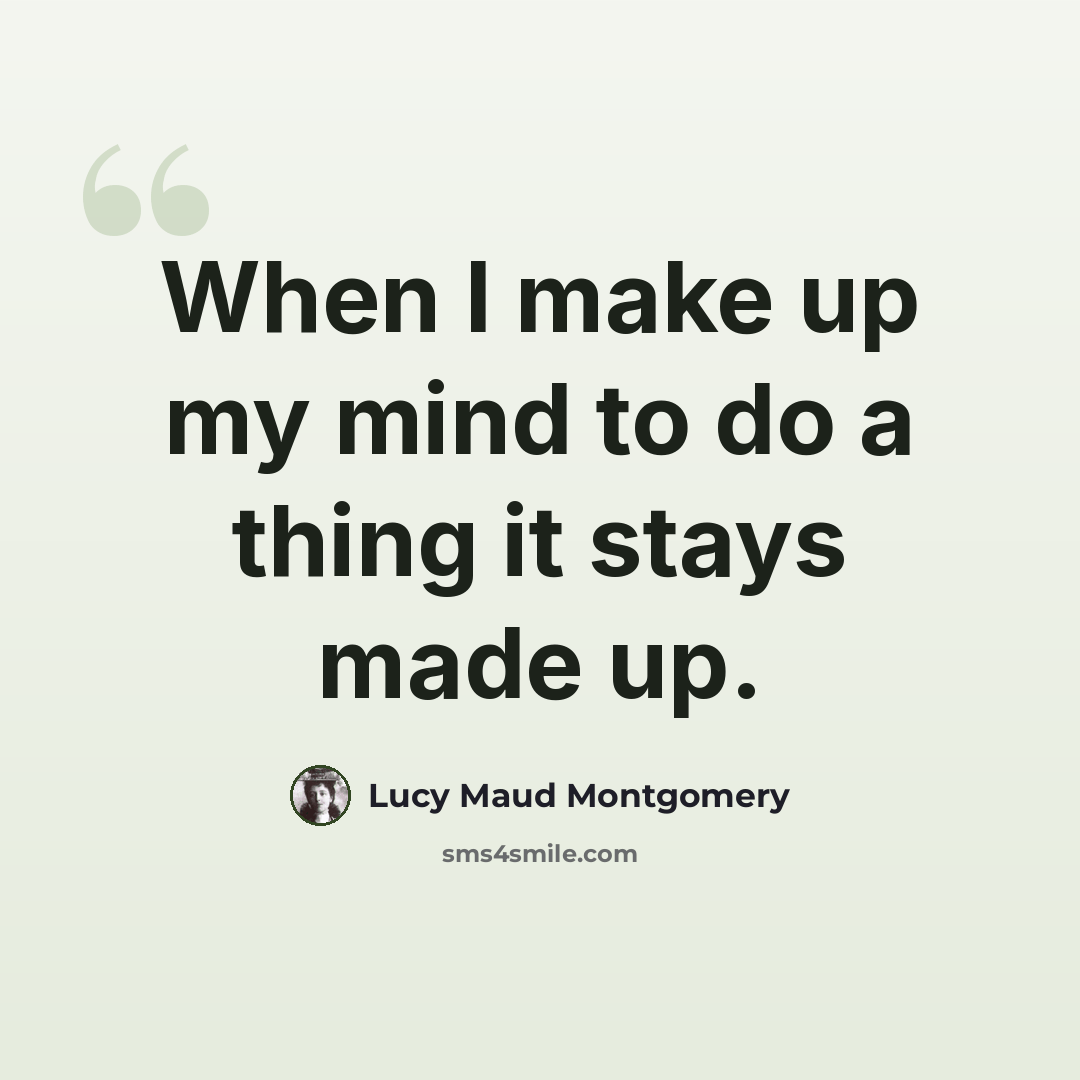 “When I make up my mind to do a thing it stays made up.” quote by Lucy Maud Montgomery
