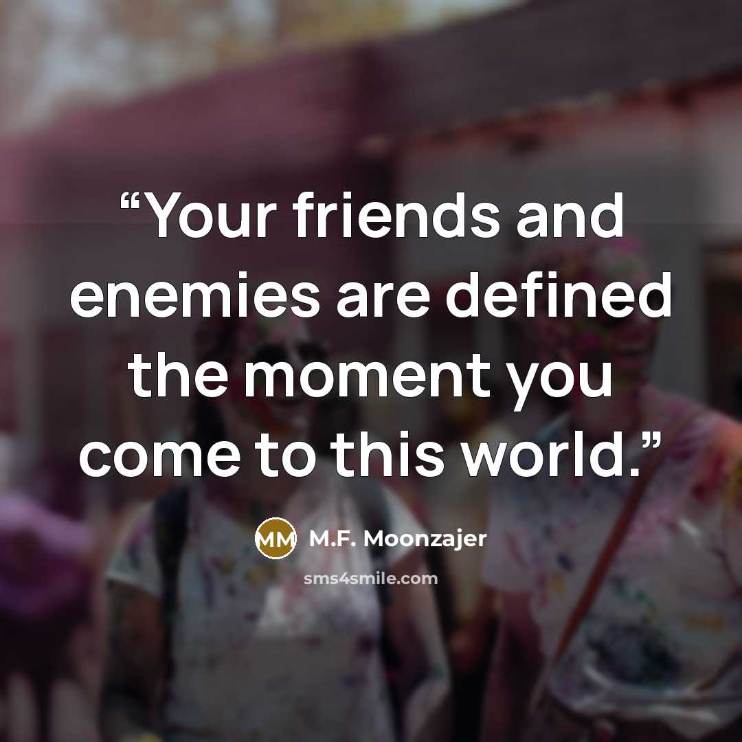“Your friends and enemies are defined the moment you come to this world.” quote by M.F. Moonzajer