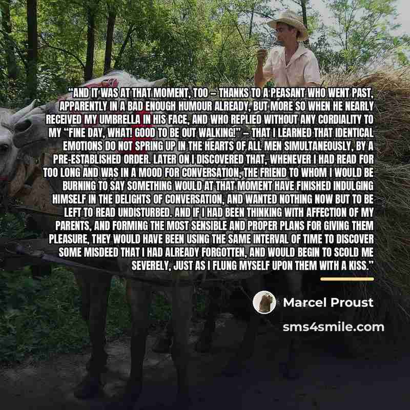 “And it was at that moment, too — thanks to a peasant who went past, apparently in a bad enough humour already, but more so when he nearly received my umbrella in his face, and who replied without any cordiality to my “Fine day, what! good to be out walking!” — that I learned that identical…” quote by Marcel Proust