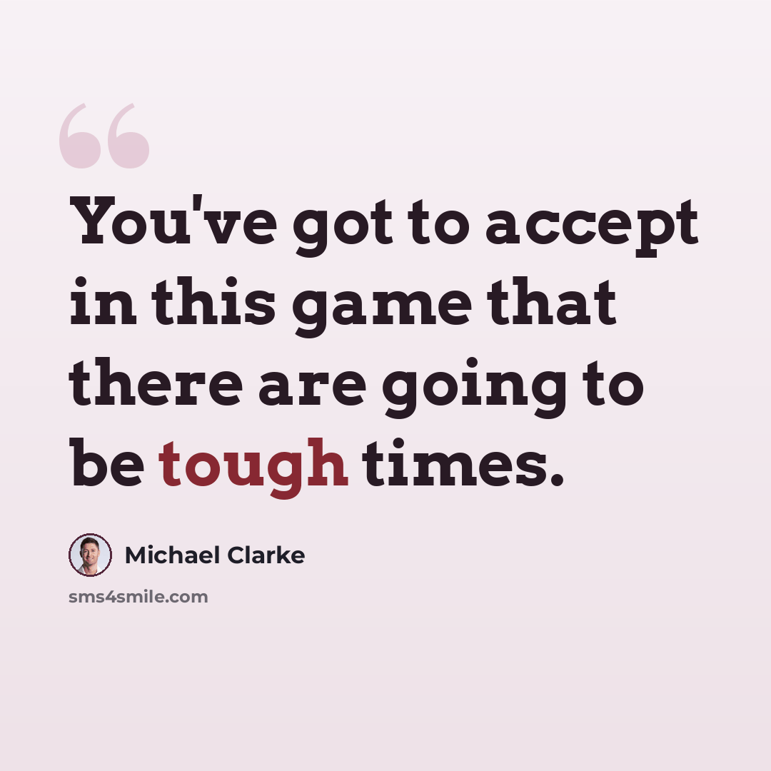 “You've got to accept in this game that there are going to be tough times.” quote by Michael Clarke