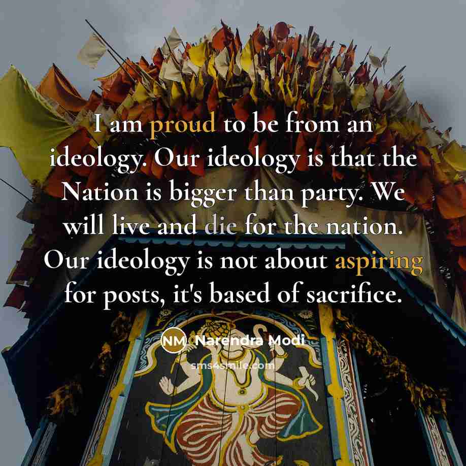 “I am proud to be from an ideology. Our ideology is that the Nation is bigger than party. We will live and die for the nation. Our ideology is not about aspiring for posts, it's based of sacrifice.” quote by Narendra Modi