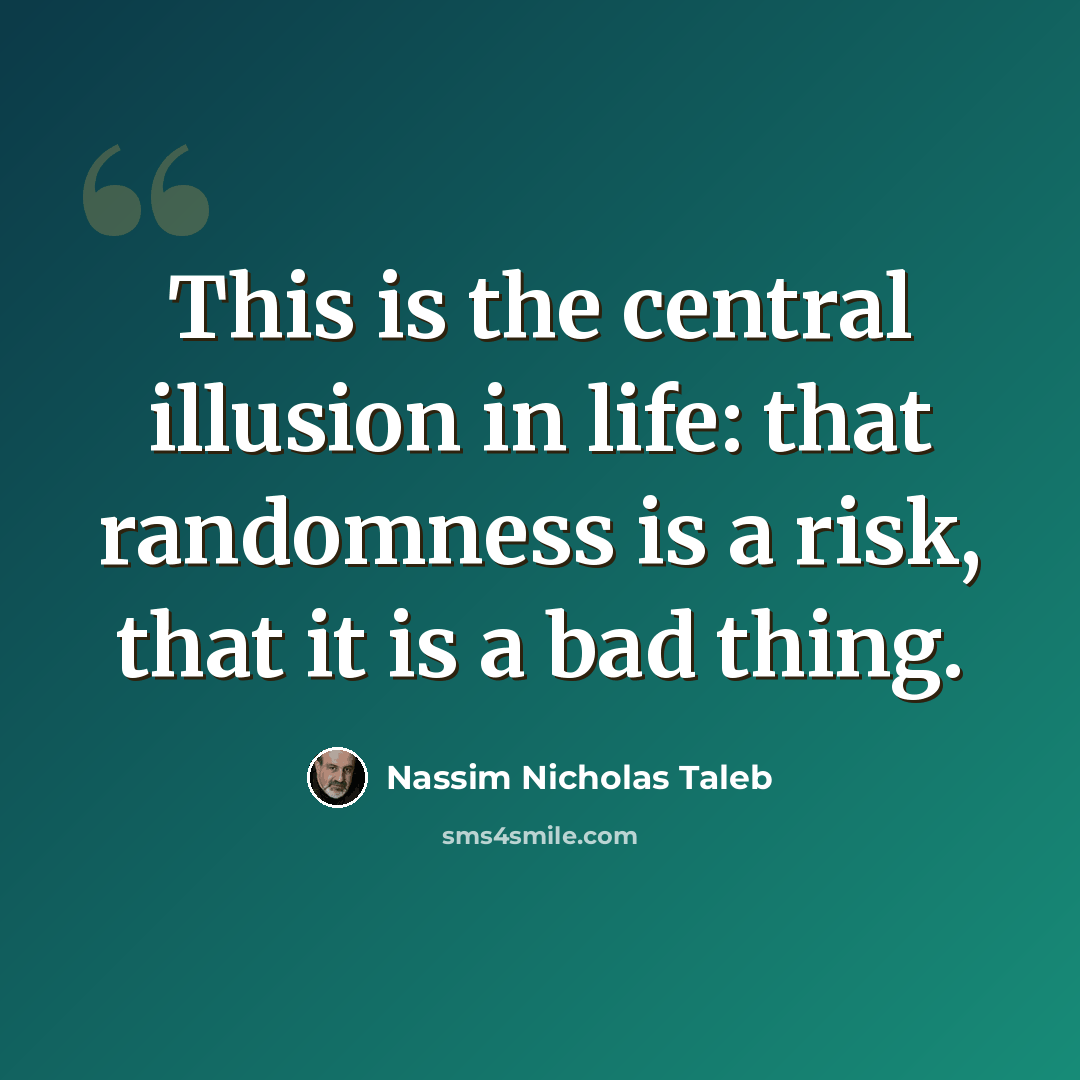 “This is the central illusion in life: that randomness is a risk, that it is a bad thing.” quote by Nassim Nicholas Taleb