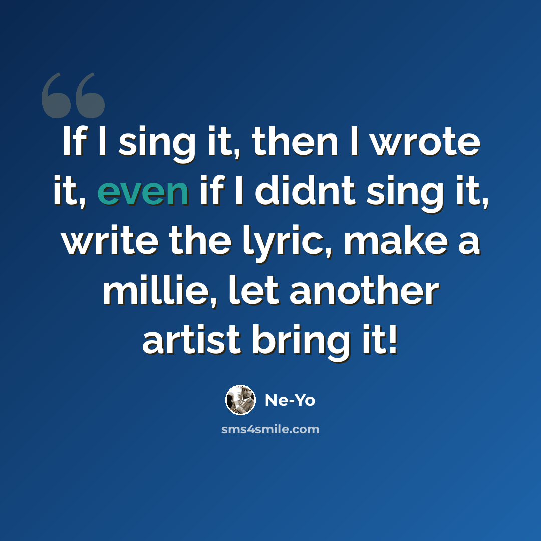“If I sing it, then I wrote it, even if I didnt sing it, write the lyric, make a millie, let another artist bring it!” quote by Ne-yo