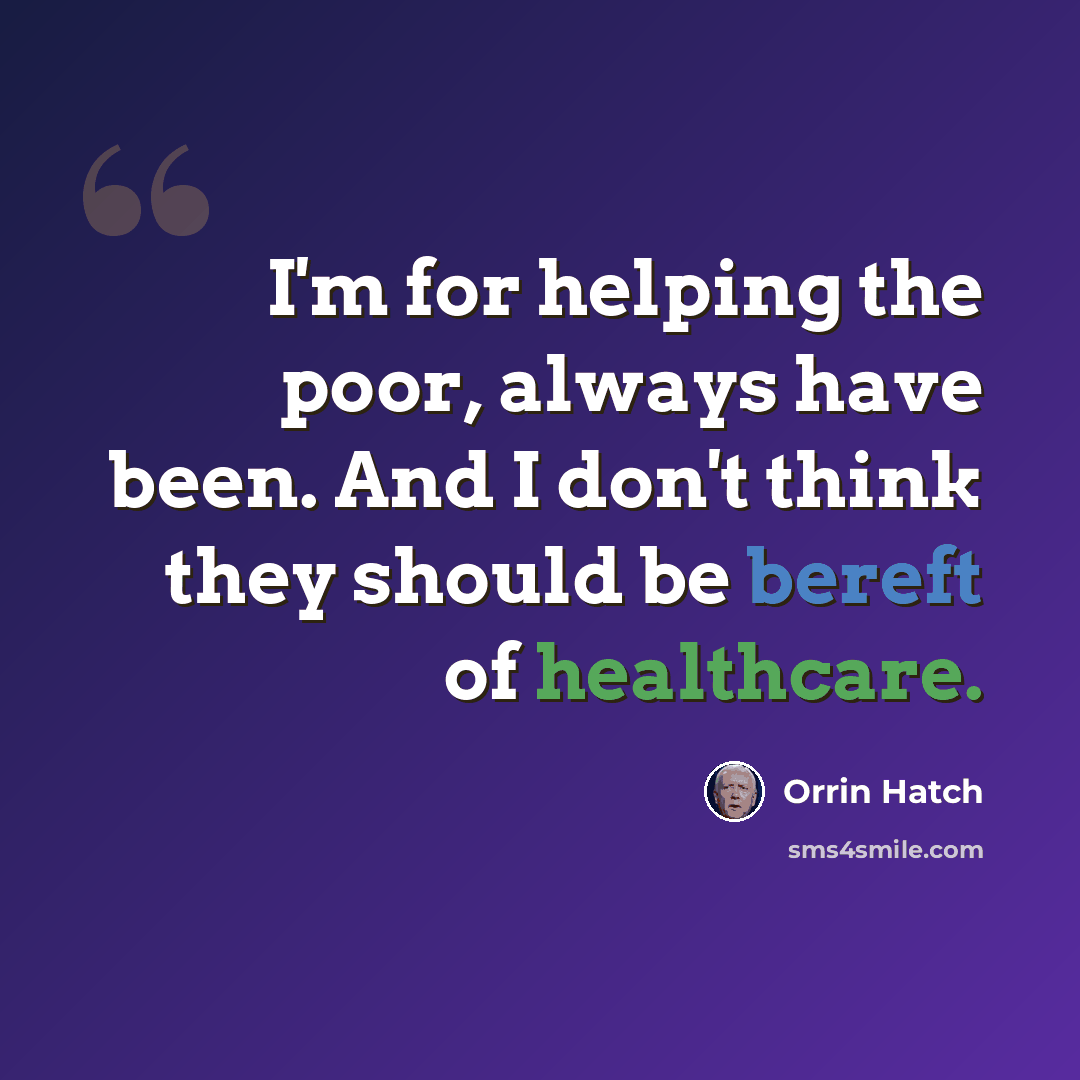 “I'm for helping the poor, always have been. And I don't think they should be bereft of healthcare.” quote by Orrin Hatch