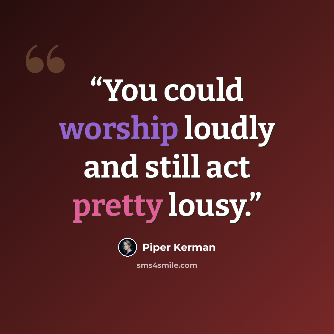 “You could worship loudly and still act pretty lousy.” quote by Piper Kerman