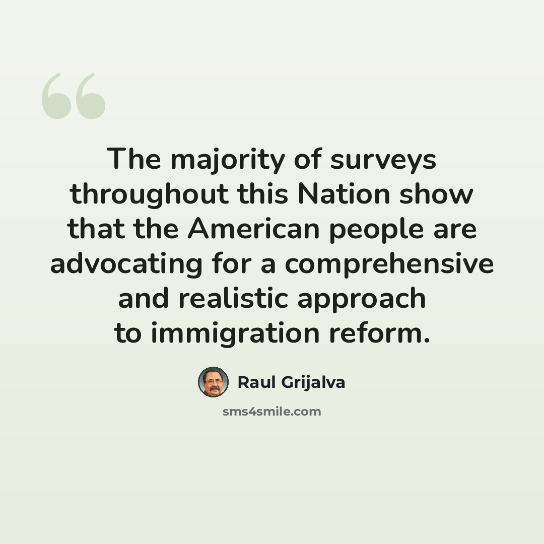 “The majority of surveys throughout this Nation show that the American people are advocating for a comprehensive and realistic approach to immigration reform.” quote by Raul Grijalva