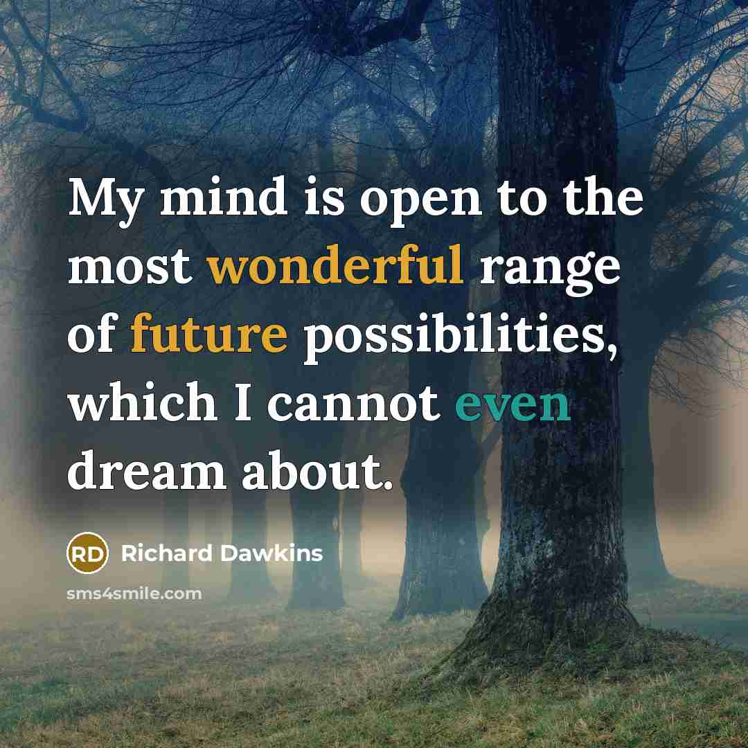“My mind is open to the most wonderful range of future possibilities, which I cannot even dream about.” quote by Richard Dawkins