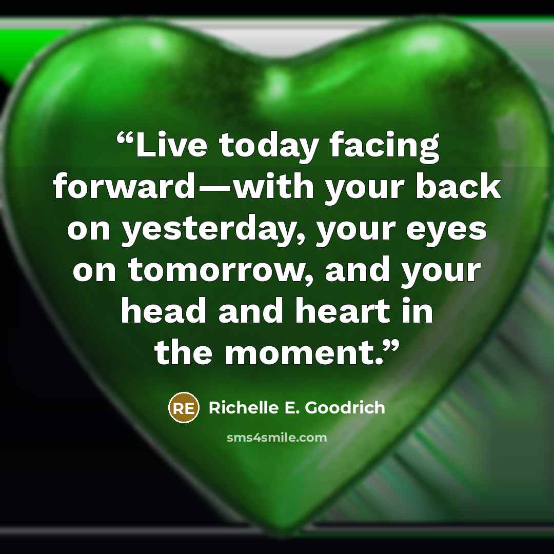“Live today facing forward—with your back on yesterday, your eyes on tomorrow, and your head and heart in the moment.” quote by Richelle E. Goodrich