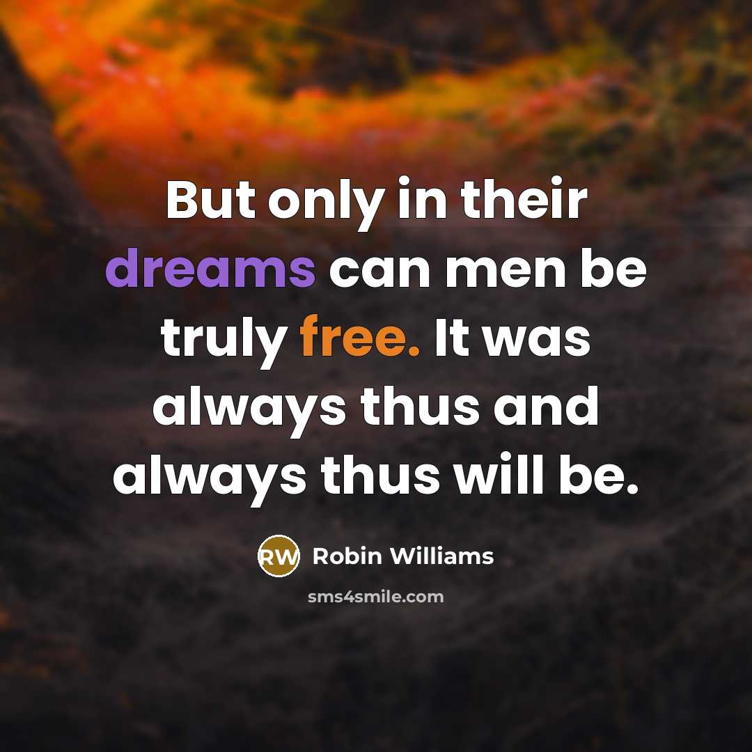 “But only in their dreams can men be truly free. It was always thus and always thus will be.” quote by Robin Williams