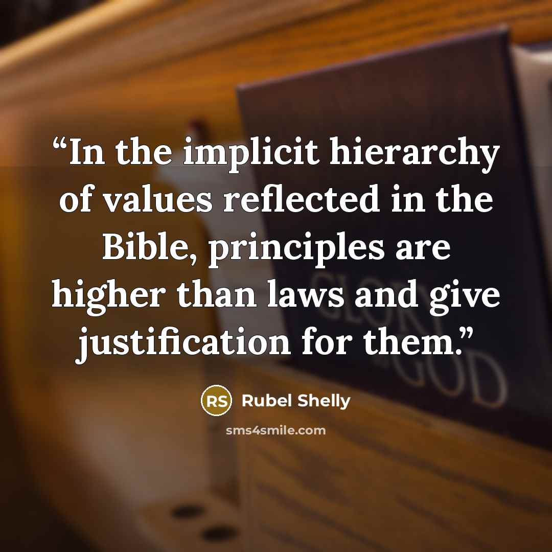 “In the implicit hierarchy of values reflected in the Bible, principles are higher than laws and give justification for them.” quote by Rubel Shelly