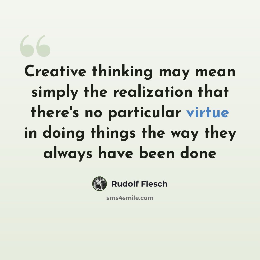 “Creative thinking may mean simply the realization that there's no particular virtue in doing things the way they always have been done” quote by Rudolf Flesch