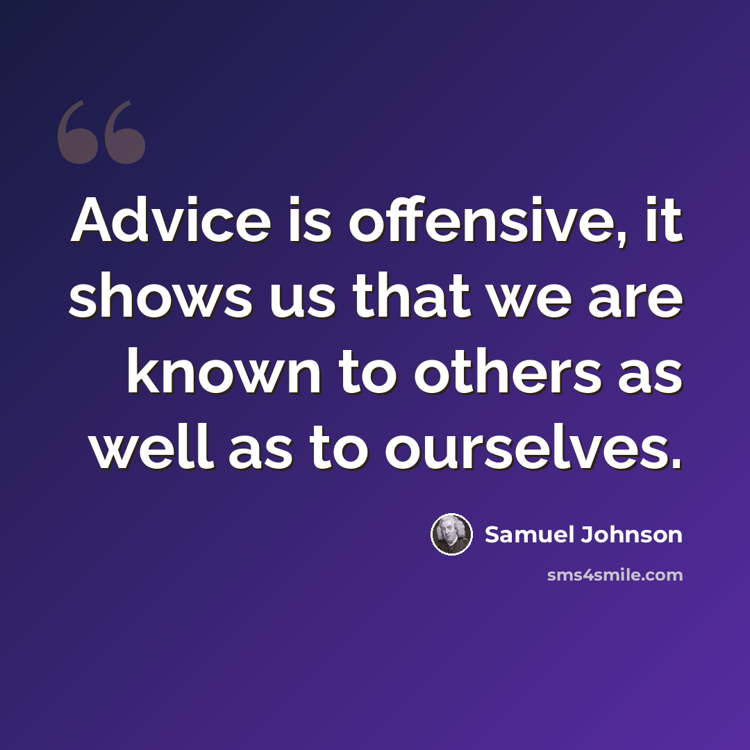 “Advice is offensive, it shows us that we are known to others as well as to ourselves.” quote by Samuel Johnson