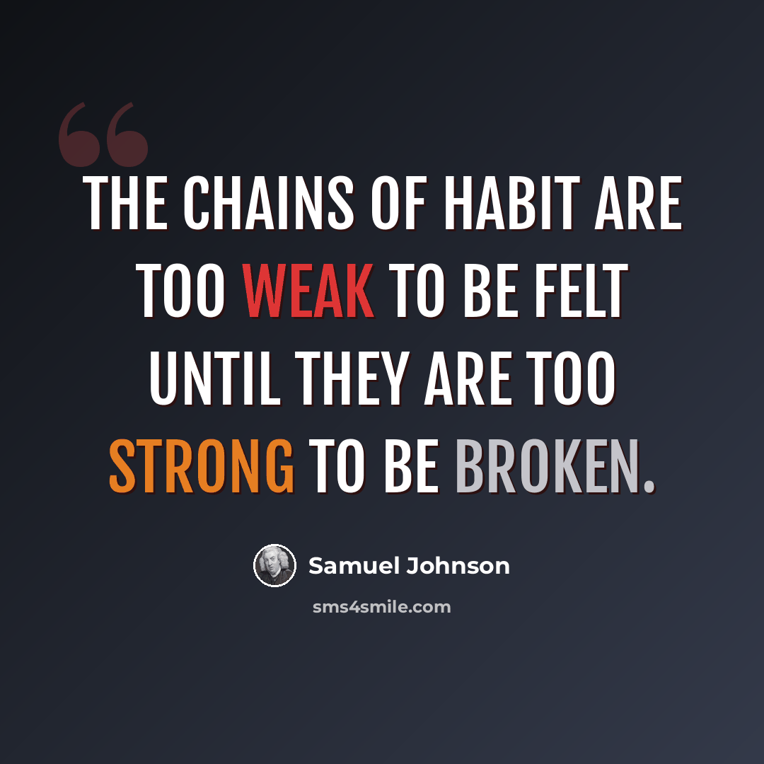 “The chains of habit are too weak to be felt until they are too strong to be broken.” quote by Samuel Johnson
