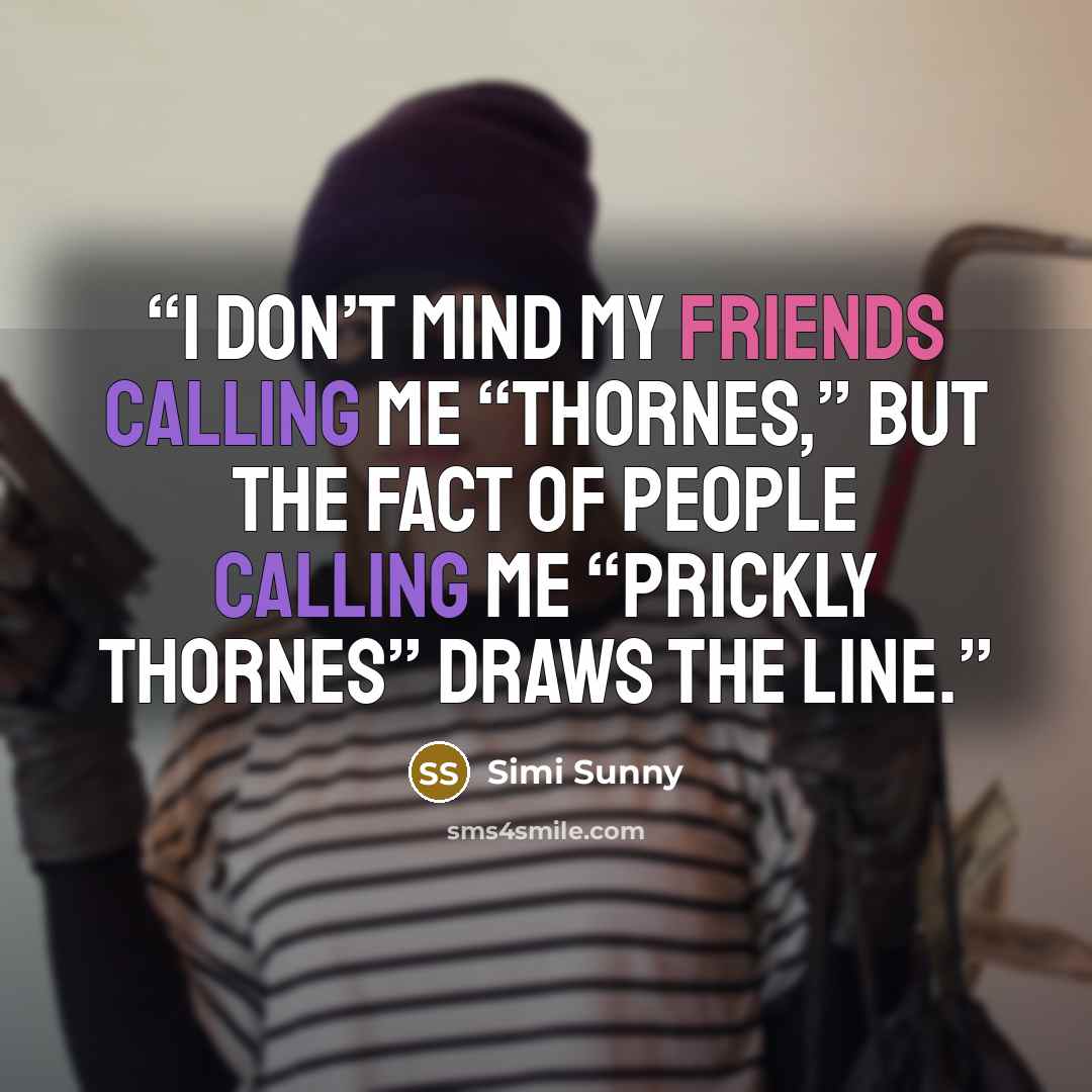 “I don’t mind my friends calling me “Thornes,” but the fact of people calling me “Prickly Thornes” draws the line.” quote by Simi Sunny