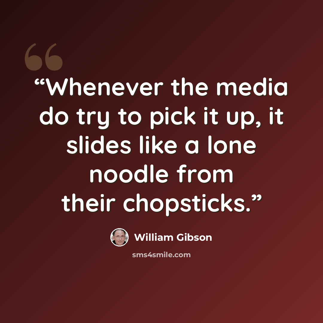 “Whenever the media do try to pick it up, it slides like a lone noodle from their chopsticks.” quote by William Gibson