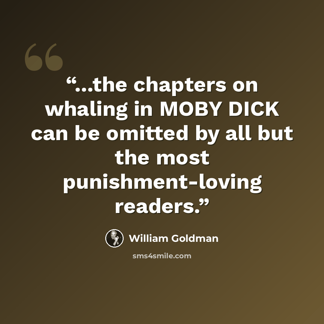 “...the chapters on whaling in MOBY DICK can be omitted by all but the most punishment-loving readers.” quote by William Goldman
