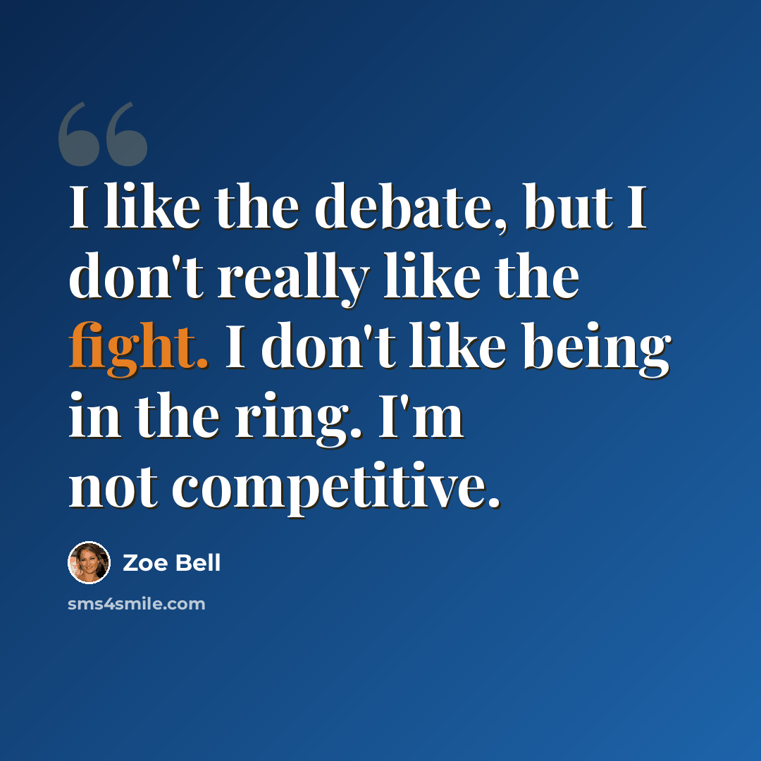 “I like the debate, but I don't really like the fight. I don't like being in the ring. I'm not competitive.” quote by Zoe Bell
