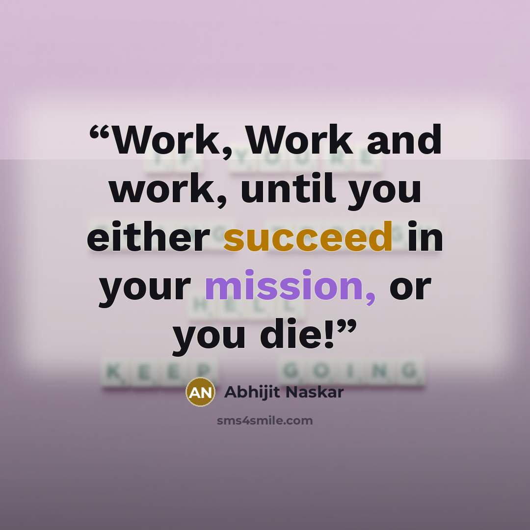 “Work, Work and work, until you either succeed in your mission, or you die!” quote by Abhijit Naskar