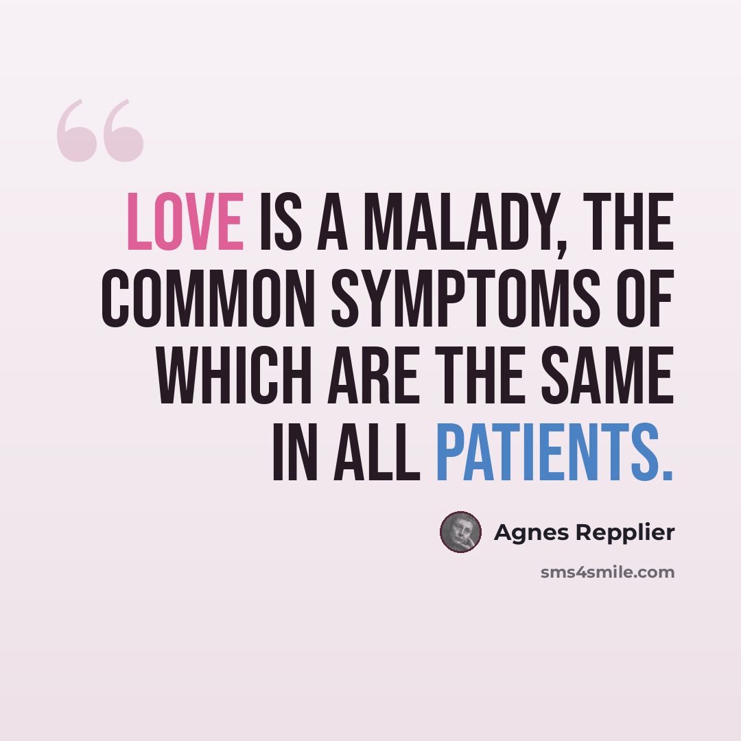 “Love is a malady, the common symptoms of which are the same in all patients.” quote by Agnes Repplier