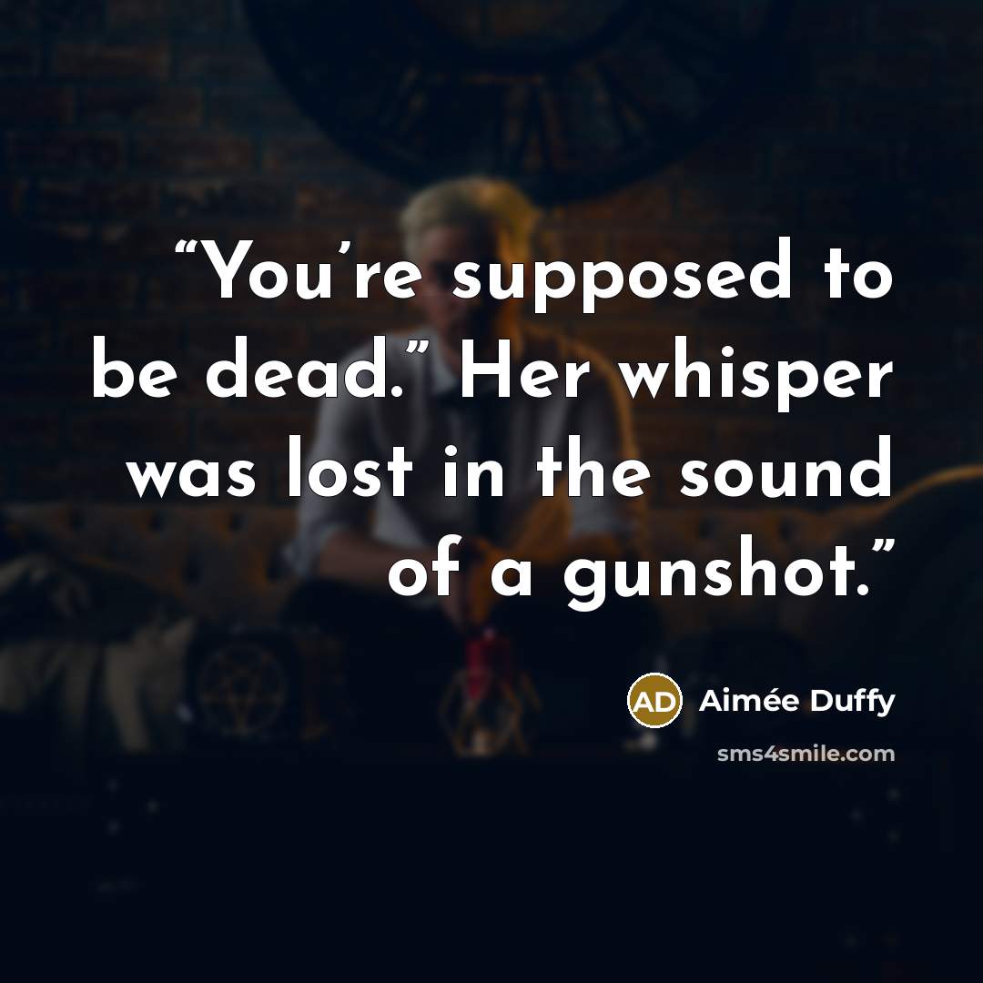 “You’re supposed to be dead.” Her whisper was lost in the sound of a gunshot.” quote by Aimée Duffy