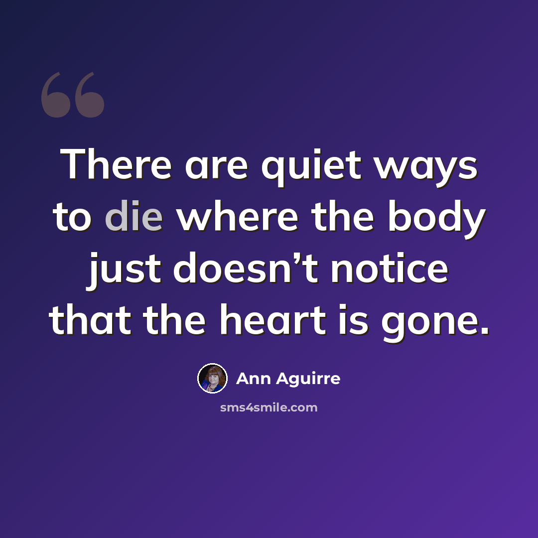 “There are quiet ways to die where the body just doesn’t notice that the heart is gone.” quote by Ann Aguirre