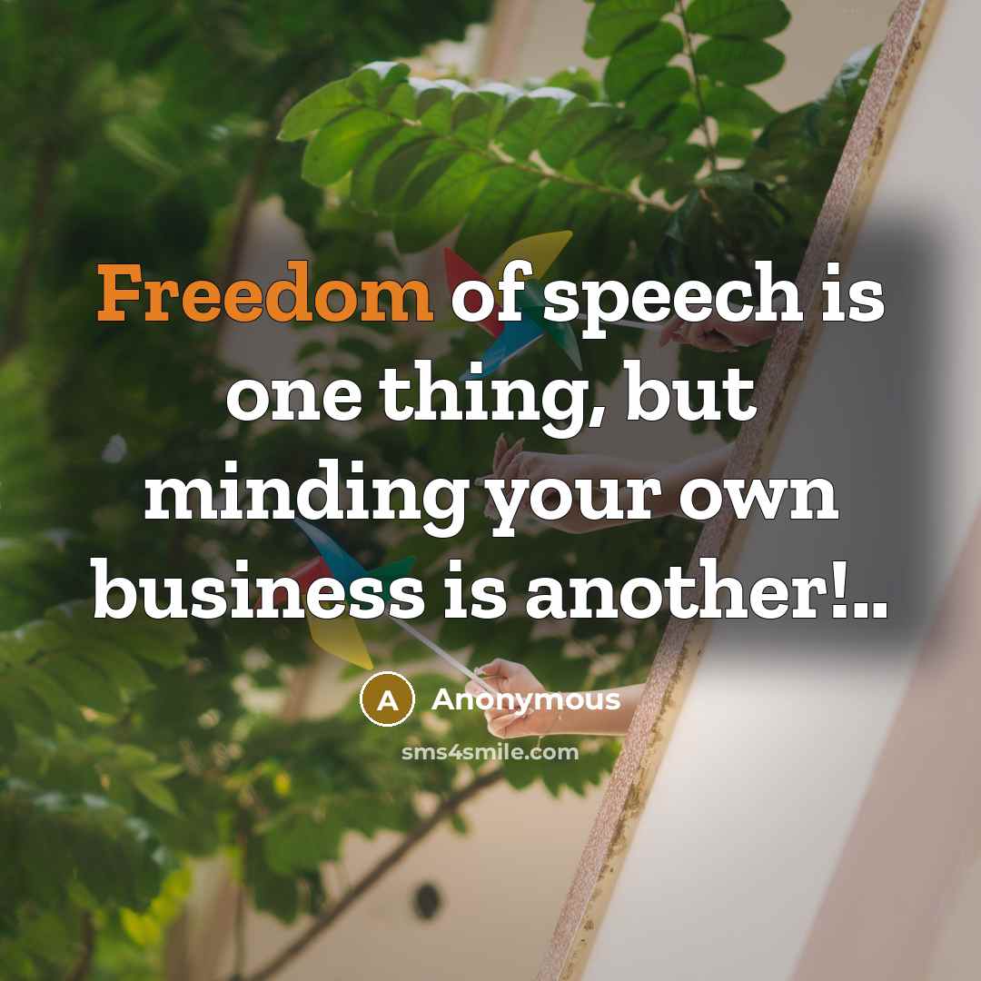 “Freedom of speech is one thing, but minding your own business is another!..” quote by Anonymous