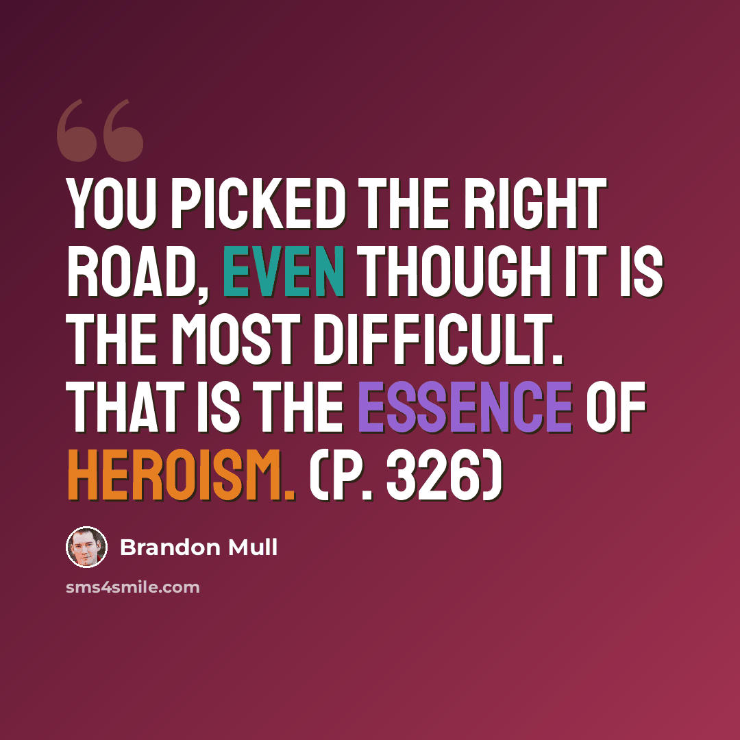 “You picked the right road, even though it is the most difficult. That is the essence of heroism. (p. 326)” quote by Brandon Mull