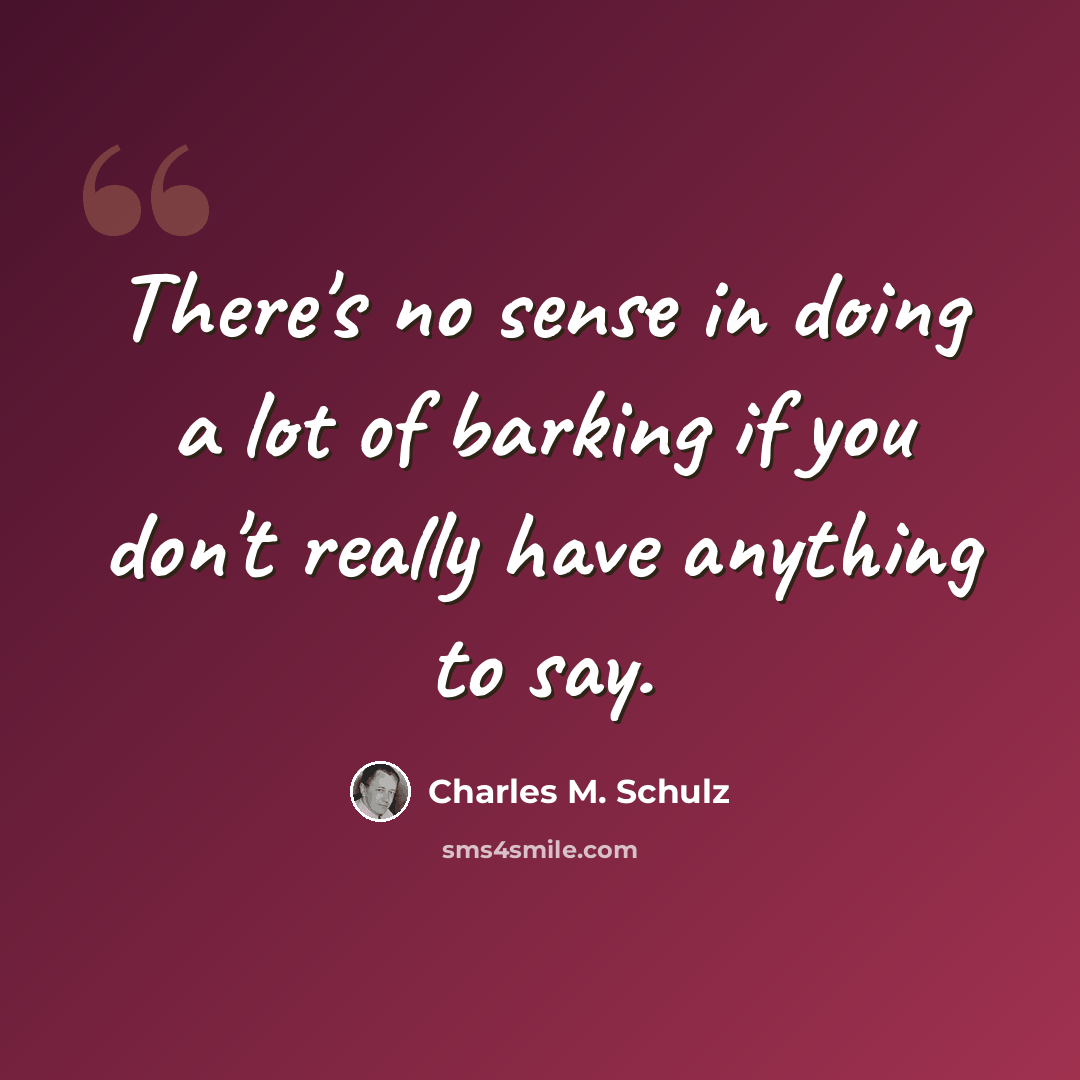“There's no sense in doing a lot of barking if you don't really have anything to say.” quote by Charles M. Schulz