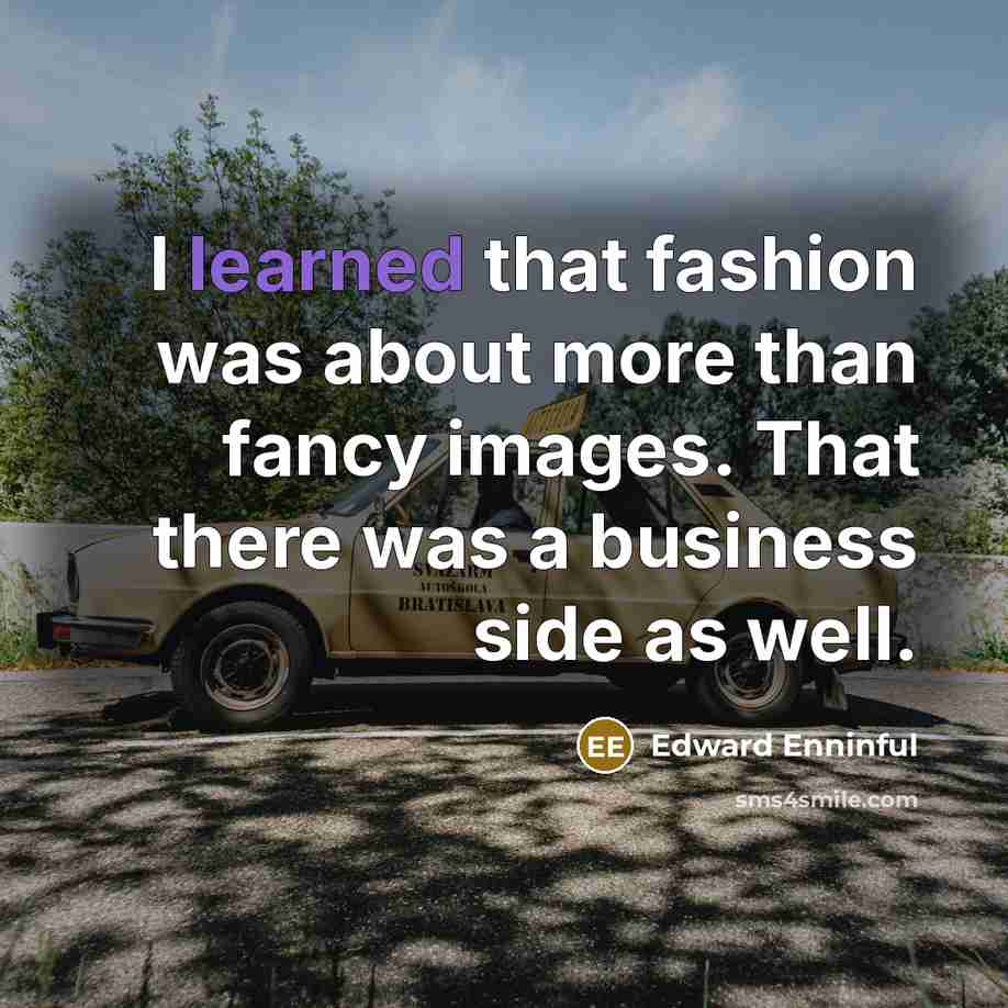 “I learned that fashion was about more than fancy images. That there was a business side as well.” quote by Edward Enninful
