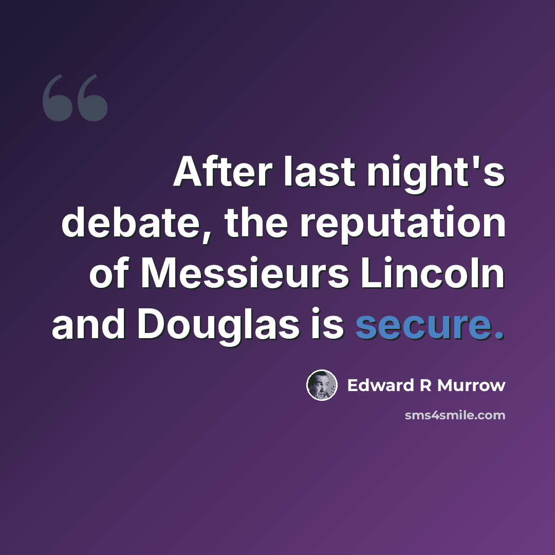 “After last night's debate, the reputation of Messieurs Lincoln and Douglas is secure.” quote by Edward R Murrow