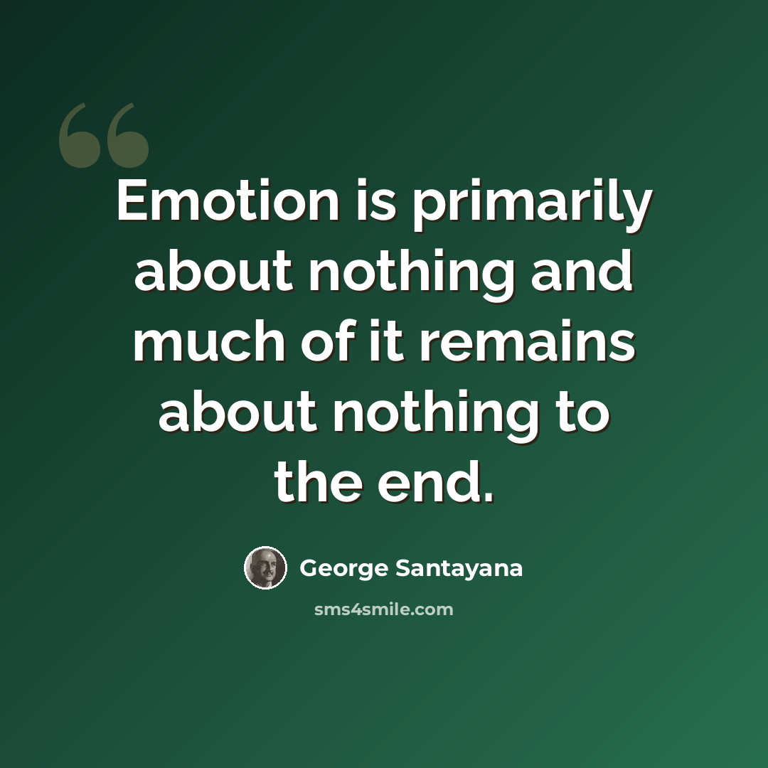 “Emotion is primarily about nothing and much of it remains about nothing to the end.” quote by George Santayana