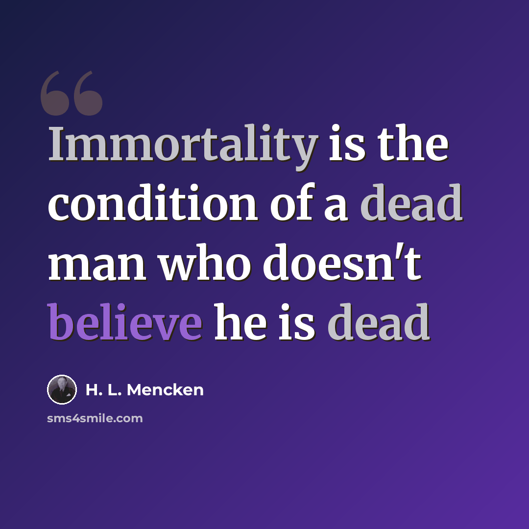 “Immortality is the condition of a dead man who doesn't believe he is dead” quote by H. L. Mencken