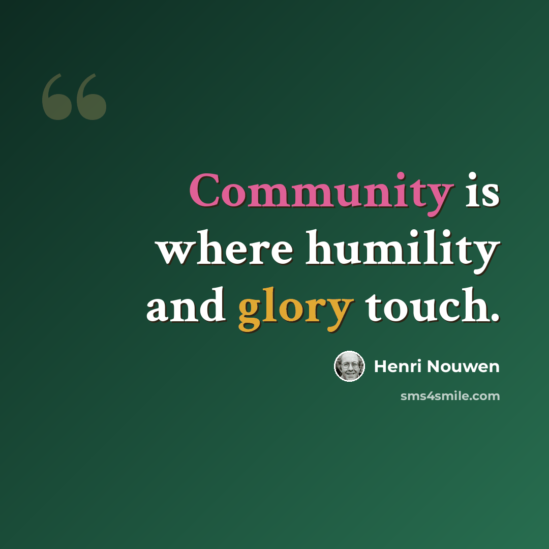 “Community is where humility and glory touch.” quote by Henri Nouwen