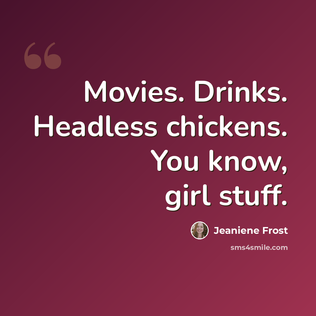 “Movies. Drinks. Headless chickens. You know, girl stuff.” quote by Jeaniene Frost